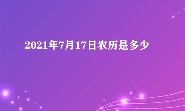 2021年7月17日农历是多少