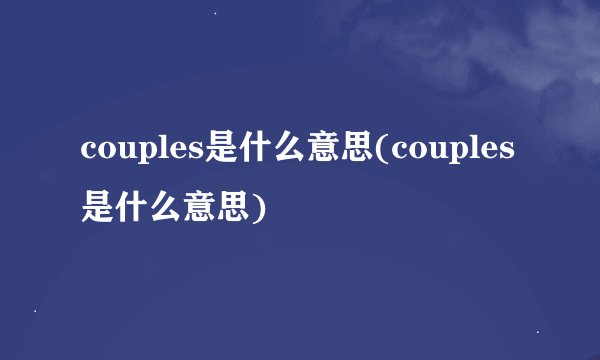 couples是什么意思(couples是什么意思)