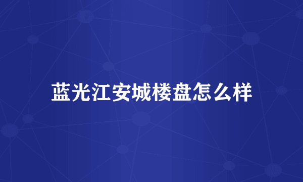 蓝光江安城楼盘怎么样
