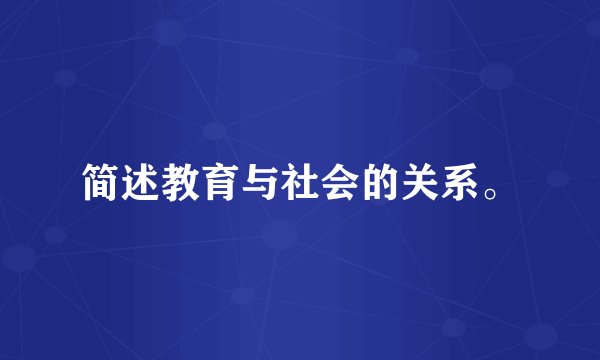 简述教育与社会的关系。