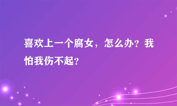 喜欢上一个腐女，怎么办？我怕我伤不起？