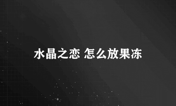 水晶之恋 怎么放果冻