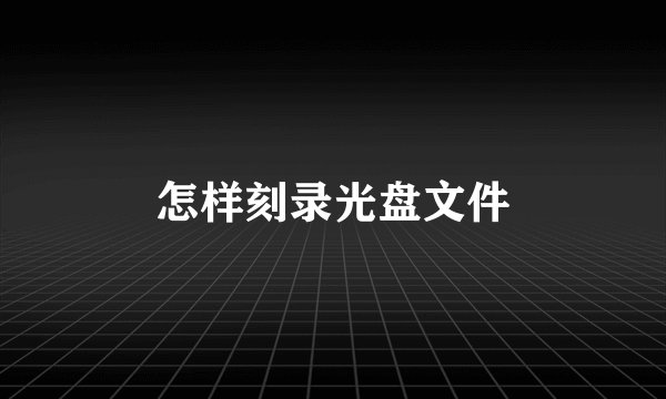 怎样刻录光盘文件