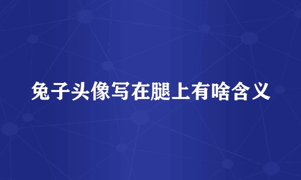 兔子头像写在腿上有啥含义