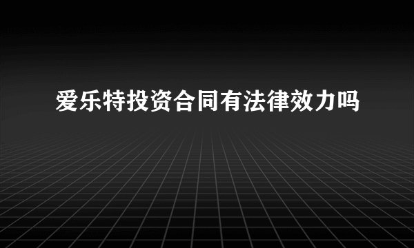 爱乐特投资合同有法律效力吗