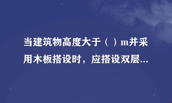当建筑物高度大于（）m并采用木板搭设时，应搭设双层防护棚，两层防护棚的间距不应小于700mm。