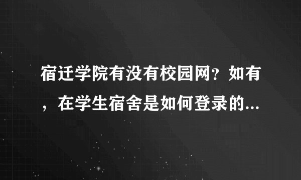 宿迁学院有没有校园网？如有，在学生宿舍是如何登录的？电信，移动等运营商可以进校园吗？