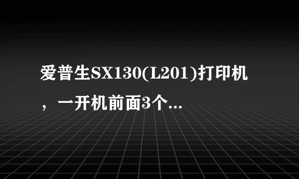 爱普生SX130(L201)打印机，一开机前面3个灯总是闪，然后就什么也打不了了。这是？