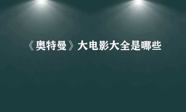 《奥特曼》大电影大全是哪些