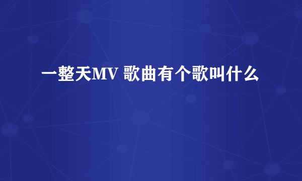 一整天MV 歌曲有个歌叫什么