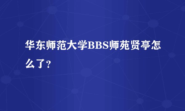 华东师范大学BBS师苑贤亭怎么了？