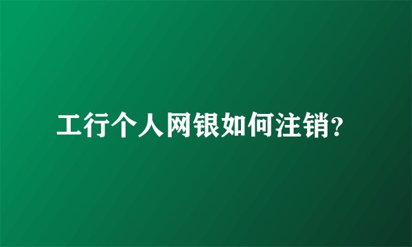 工行个人网银如何注销？