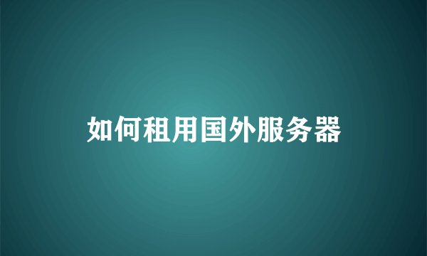 如何租用国外服务器