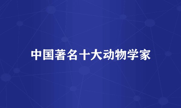中国著名十大动物学家