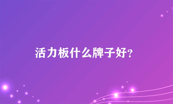 活力板什么牌子好？