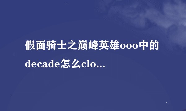 假面骑士之巅峰英雄ooo中的decade怎么clock up