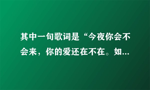 其中一句歌词是“今夜你会不会来，你的爱还在不在。如果你的心已经离开我宁愿没有未来…(普通话)
