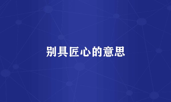 别具匠心的意思