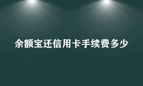 余额宝还信用卡手续费多少