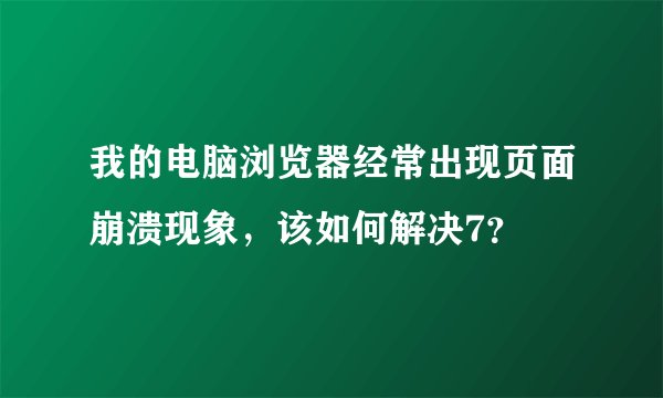 我的电脑浏览器经常出现页面崩溃现象，该如何解决7？