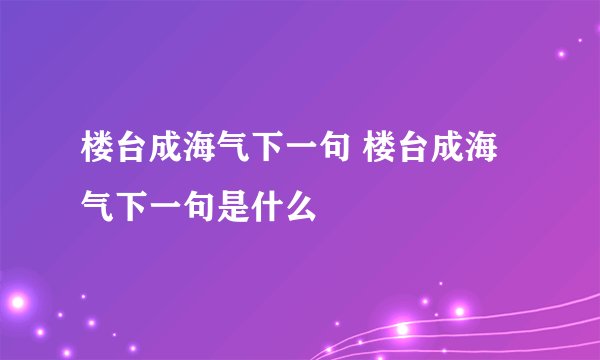 楼台成海气下一句 楼台成海气下一句是什么