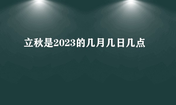 立秋是2023的几月几日几点