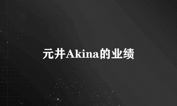 元井Akina的业绩