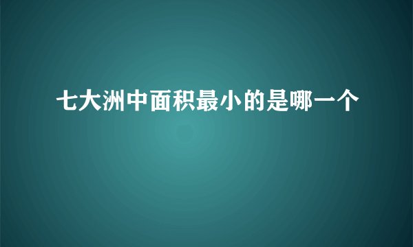 七大洲中面积最小的是哪一个