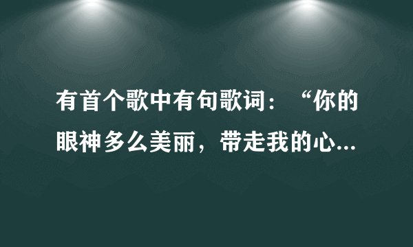 有首个歌中有句歌词：“你的眼神多么美丽，带走我的心跳”歌名是？