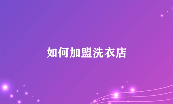 如何加盟洗衣店