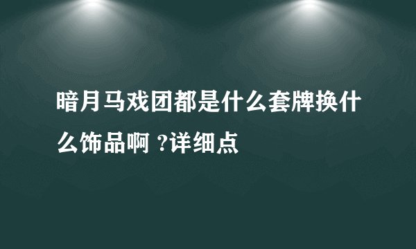 暗月马戏团都是什么套牌换什么饰品啊 ?详细点