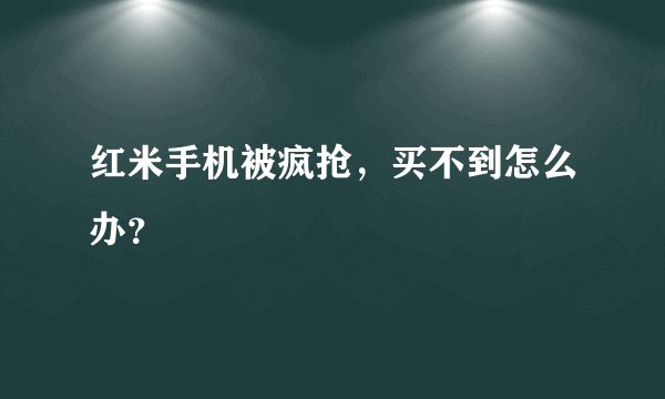 红米手机被疯抢，买不到怎么办？