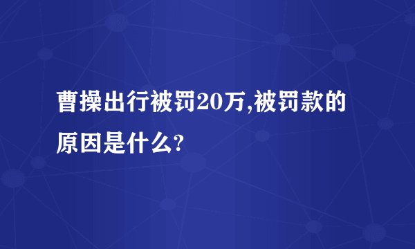 曹操出行被罚20万,被罚款的原因是什么?