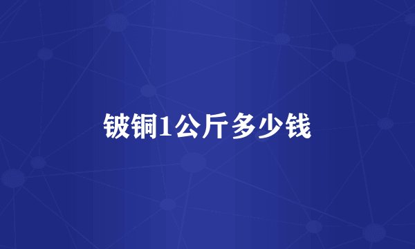 铍铜1公斤多少钱