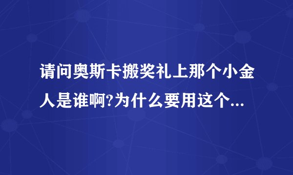 请问奥斯卡搬奖礼上那个小金人是谁啊?为什么要用这个人的像啊?