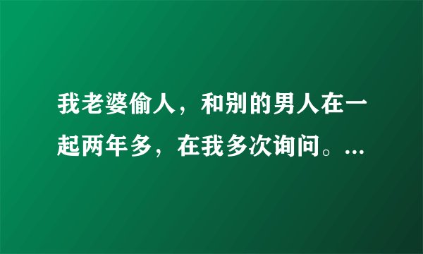 我老婆偷人，和别的男人在一起两年多，在我多次询问。她主动给我说有的，我很爱她现在同样恨她，我该咋办