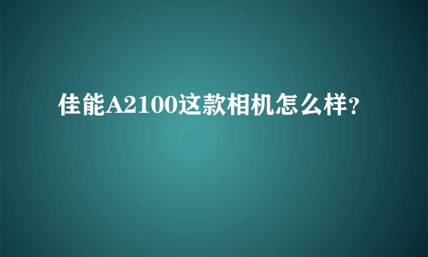 佳能A2100这款相机怎么样？