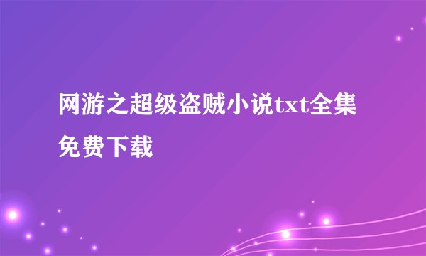 网游之超级盗贼小说txt全集免费下载