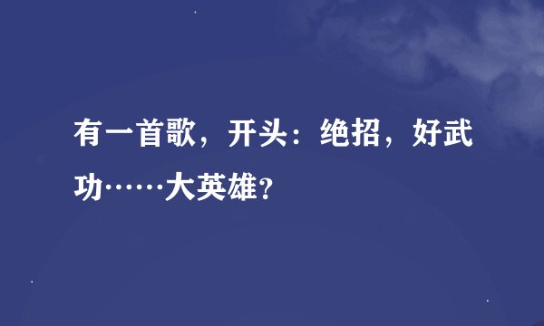 有一首歌，开头：绝招，好武功……大英雄？