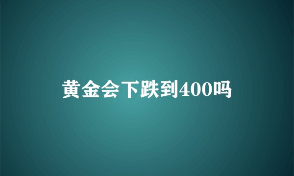黄金会下跌到400吗