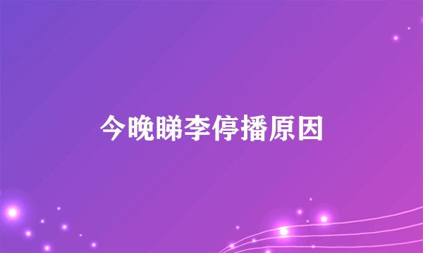 今晚睇李停播原因