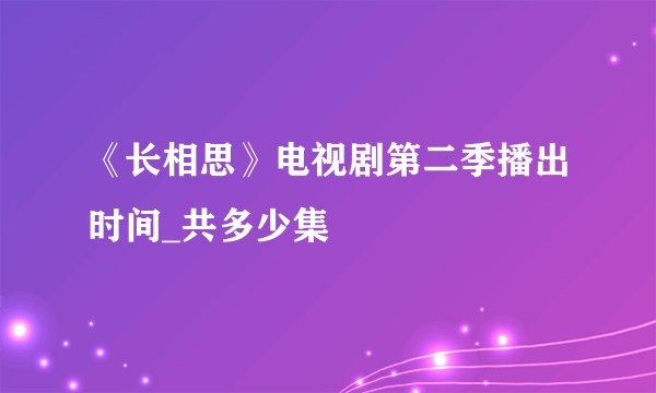 《长相思》电视剧第二季播出时间_共多少集