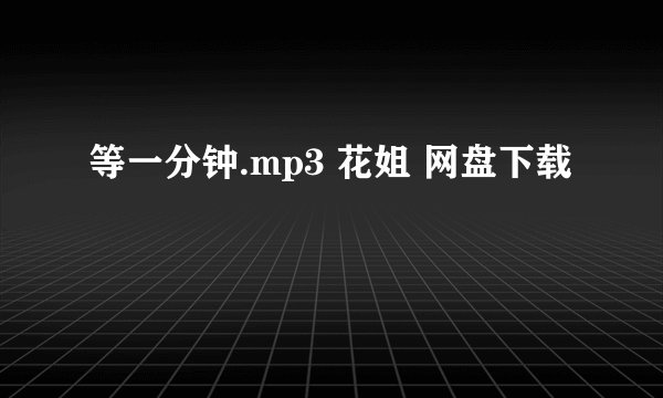 等一分钟.mp3 花姐 网盘下载