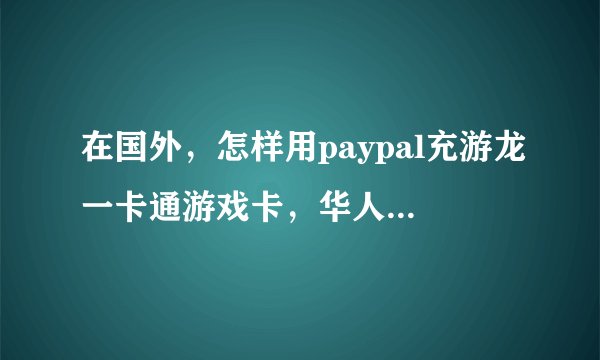 在国外，怎样用paypal充游龙一卡通游戏卡，华人朋友怎么做呢
