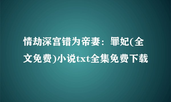情劫深宫错为帝妻：罪妃(全文免费)小说txt全集免费下载