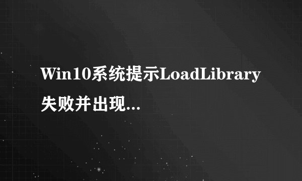 Win10系统提示LoadLibrary失败并出现错误1114怎么办