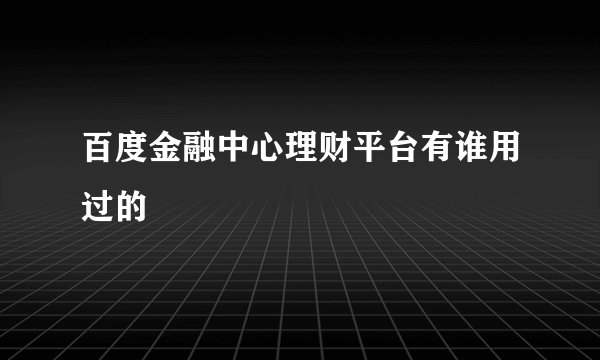 百度金融中心理财平台有谁用过的