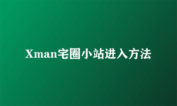 Xman宅圈小站进入方法