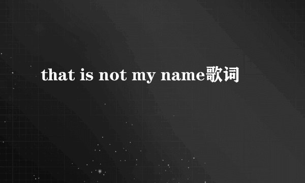 that is not my name歌词