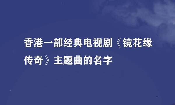 香港一部经典电视剧《镜花缘传奇》主题曲的名字